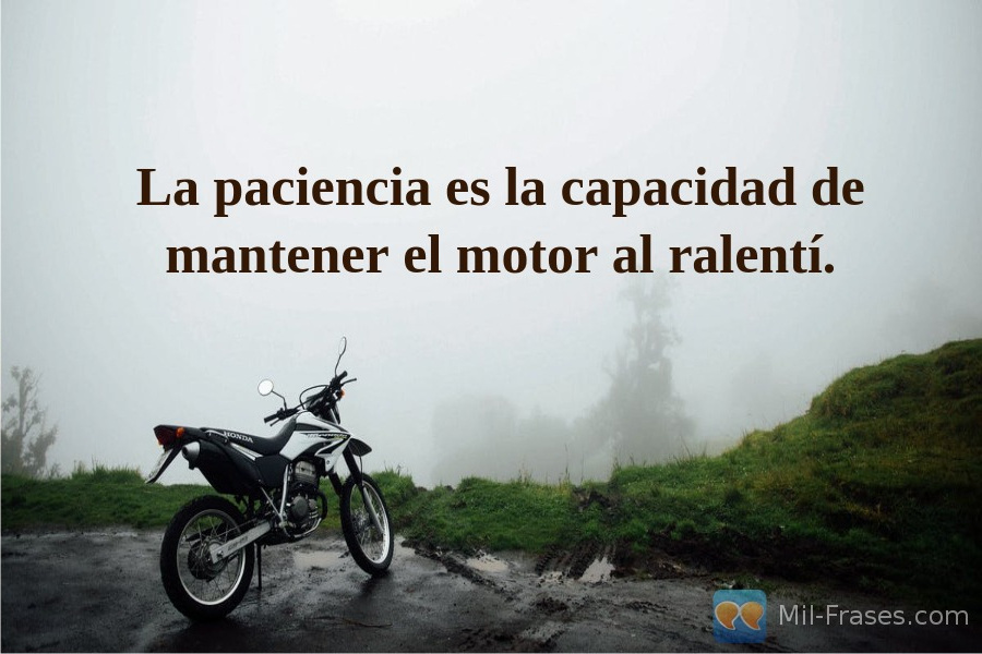 An image with the following quote La paciencia es la capacidad de mantener el motor al ralentí.