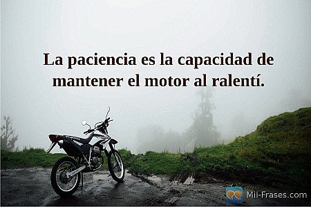 La paciencia es la capacidad de mantener el motor al ralentí.