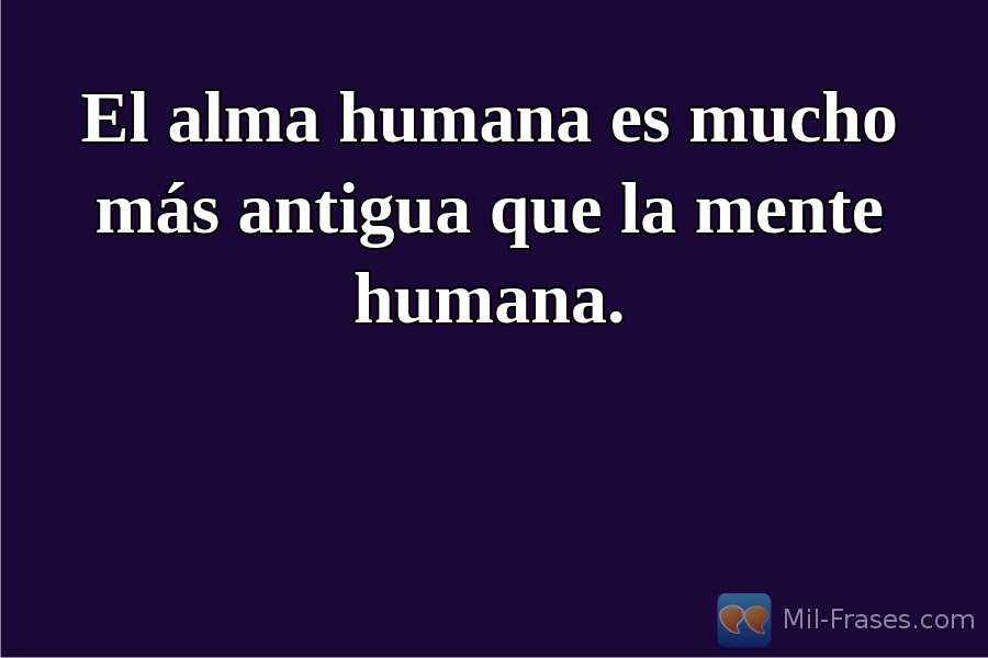 An image with the following quote El alma humana es mucho más antigua que la mente humana.
