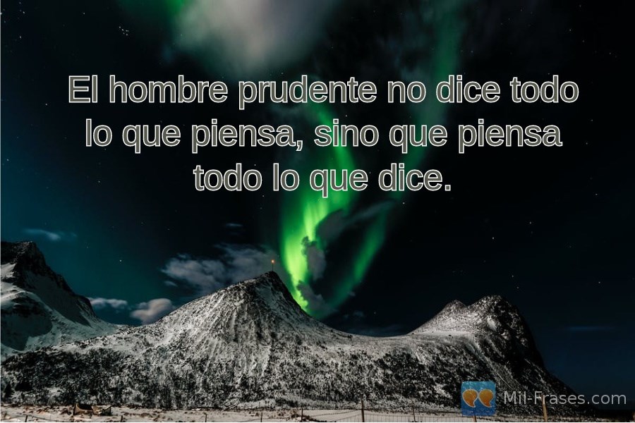 An image with the following quote El hombre prudente no dice todo lo que piensa, sino que piensa todo lo que dice.