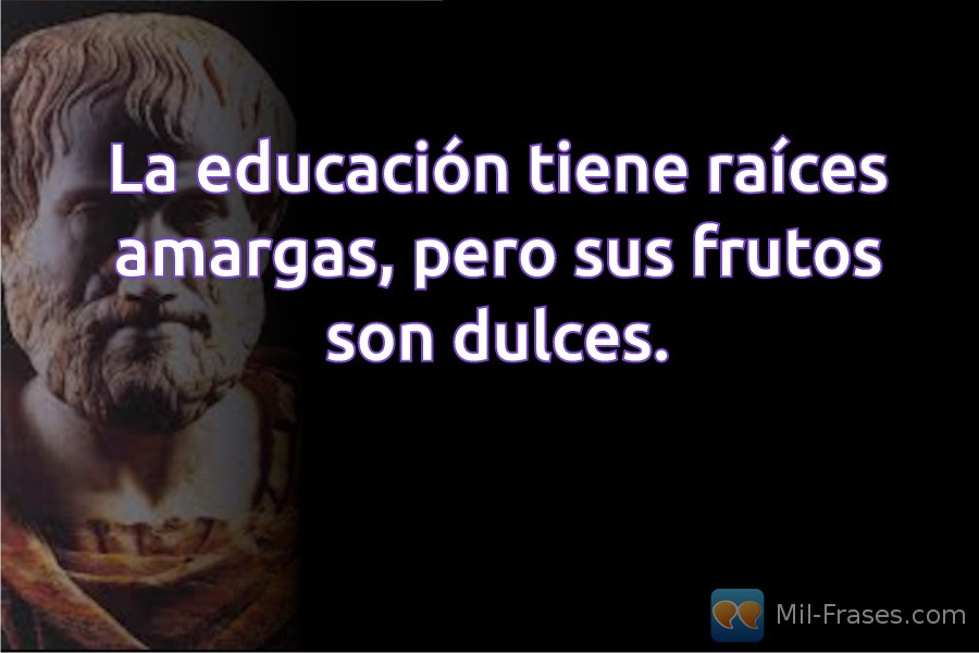An image with the following quote La educación tiene raíces amargas, pero sus frutos son dulces.