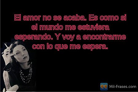 El amor no se acaba. Es como si el mundo me estuviera esperando. Y voy a encontr...