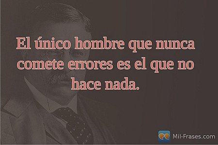 El único hombre que nunca comete errores es el que no hace nada.