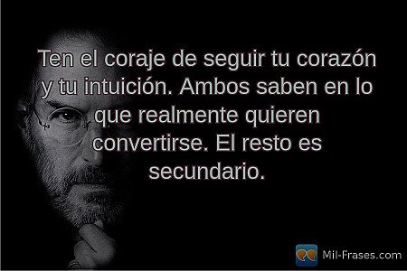 Ten el coraje de seguir tu corazón y tu intuición. Ambos saben en lo que realmen...