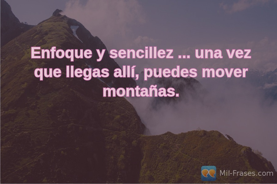 Une image avec la citation suivante Enfoque y sencillez ... una vez que llegas allí, puedes mover montañas.