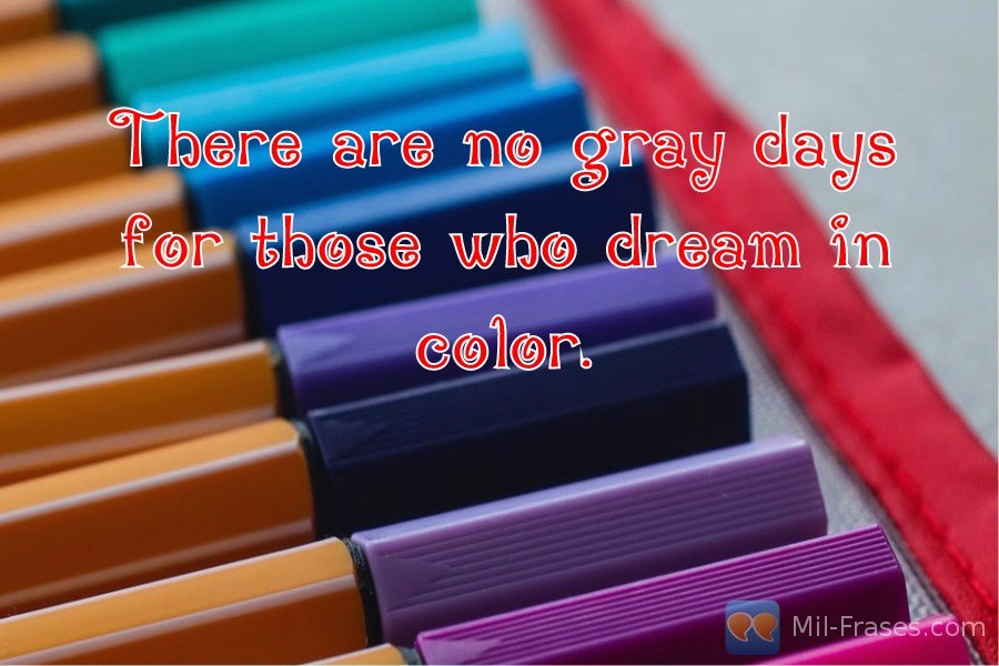 Uma imagem com a seguinte frase There are no gray days for those who dream in color.