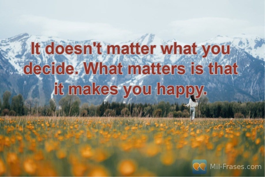 Une image avec la citation suivante It doesn't matter what you decide. What matters is that it makes you happy.
