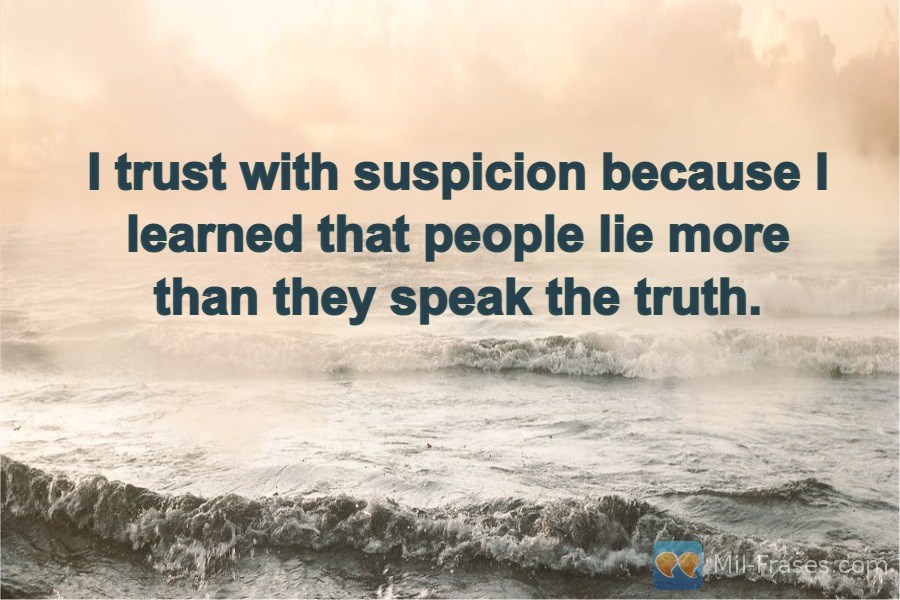 Uma imagem com a seguinte frase I trust with suspicion because I learned that people lie more than they speak the truth.