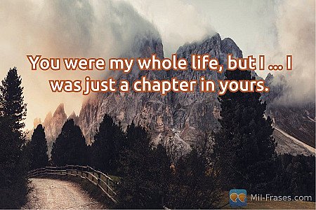 You were my whole life, but I ... I was just a chapter in yours.