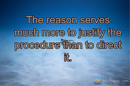 The reason serves much more to justify the procedure than to direct it.