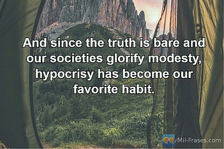 And since the truth is bare and our societies glorify modesty, hypocrisy has bec...