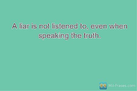 A liar is not listened to, even when speaking the truth.