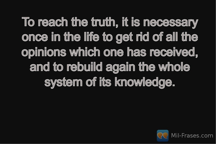 Une image avec la citation suivante To reach the truth, it is necessary once in the life to get rid of all the opinions which one has received, and to rebuild again the whole system of its knowledge.