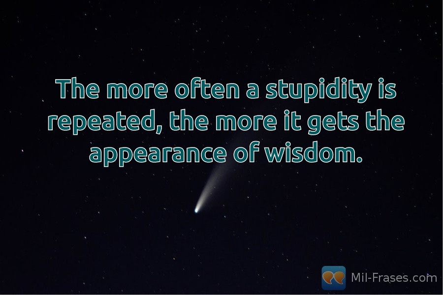 An image with the following quote The more often a stupidity is repeated, the more it gets the appearance of wisdom.
