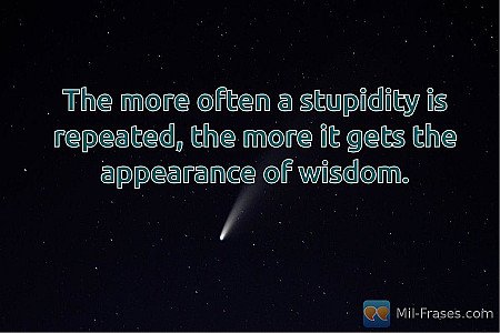 The more often a stupidity is repeated, the more it gets the appearance of wisdo...
