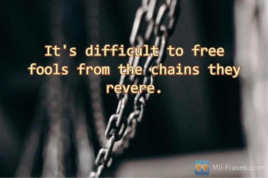 An image with the following quote It's difficult to free fools from the chains they revere.