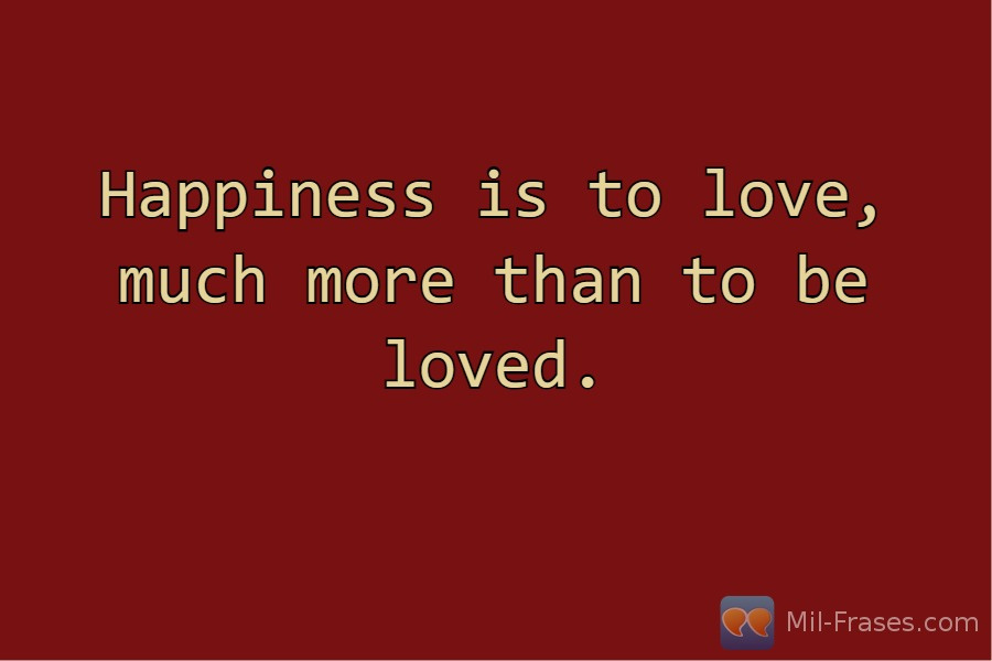 An image with the following quote Happiness is to love, much more than to be loved.