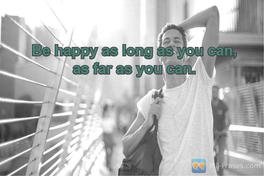Uma imagem com a seguinte frase Be happy as long as you can, as far as you can.