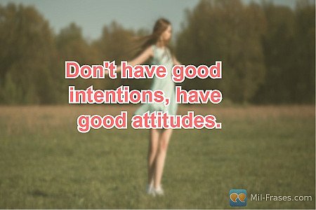 Don't have good intentions, have good attitudes.