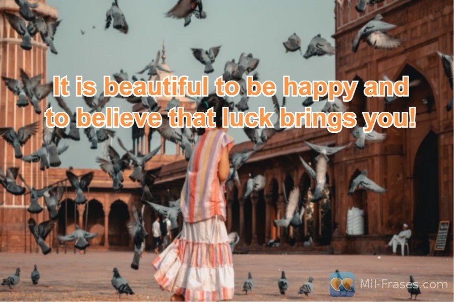 An image with the following quote It is beautiful to be happy and to believe that luck brings you!