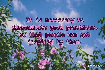 It is necessary to disseminate good practices. so that people can get inspired b...