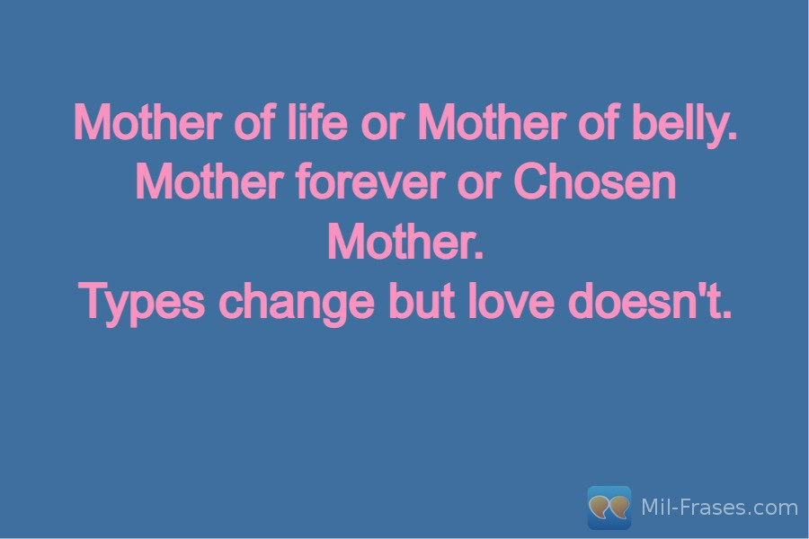 Une image avec la citation suivante Mother of life or Mother of belly.
Mother forever or Chosen Mother.
Types change but love doesn't.