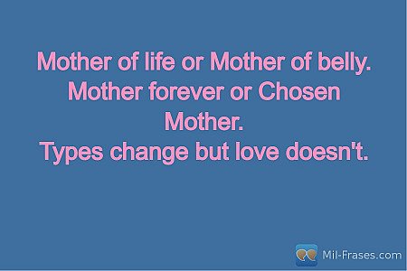 Mother of life or Mother of belly.
Mother forever or Chosen Mother.
Types change...