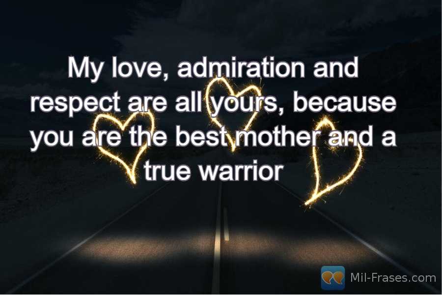 An image with the following quote My love, admiration and respect are all yours, because you are the best mother and a true warrior
