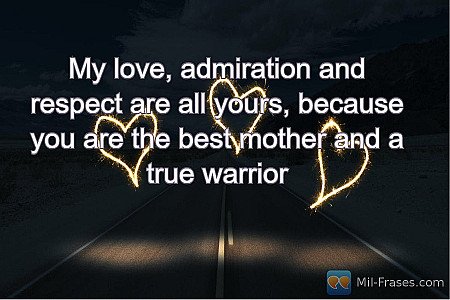 My love, admiration and respect are all yours, because you are the best mother a...