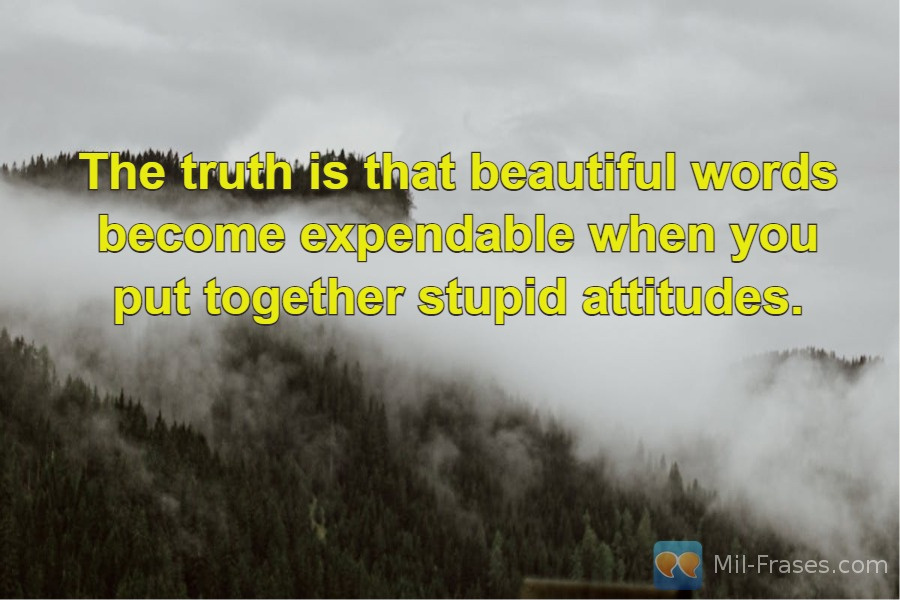 An image with the following quote The truth is that beautiful words become expendable when you put together stupid attitudes.