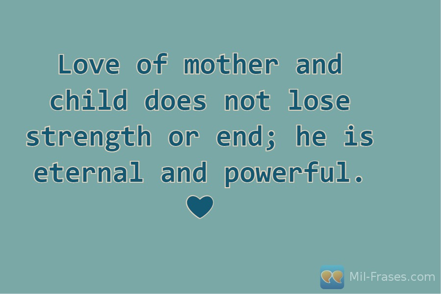 An image with the following quote Love of mother and child does not lose strength or end; he is eternal and powerful. ❤