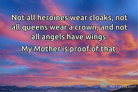 Not all heroines wear cloaks, not all queens wear a crown, and not all angels ha...