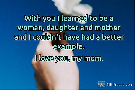 With you I learned to be a woman, daughter and mother and I couldn't have had a...