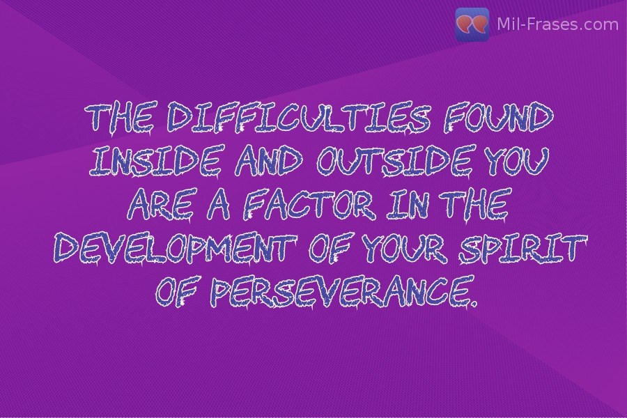 An image with the following quote The difficulties found inside and outside you are a factor in the development of your spirit of perseverance.