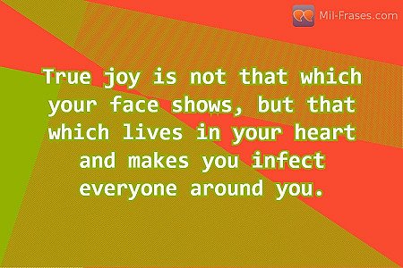 True joy is not that which your face shows, but that which lives in your heart a...