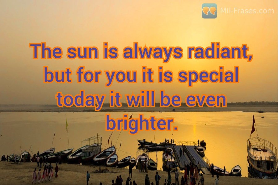 Uma imagem com a seguinte frase The sun is always radiant, but for you it is special today it will be even brighter.