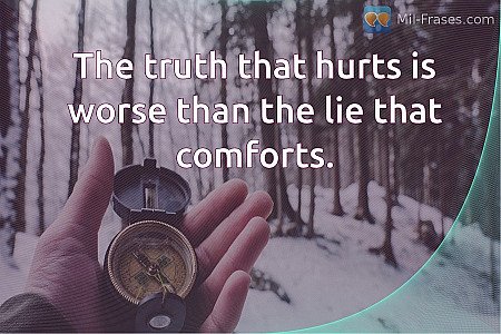 The truth that hurts is worse than the lie that comforts.