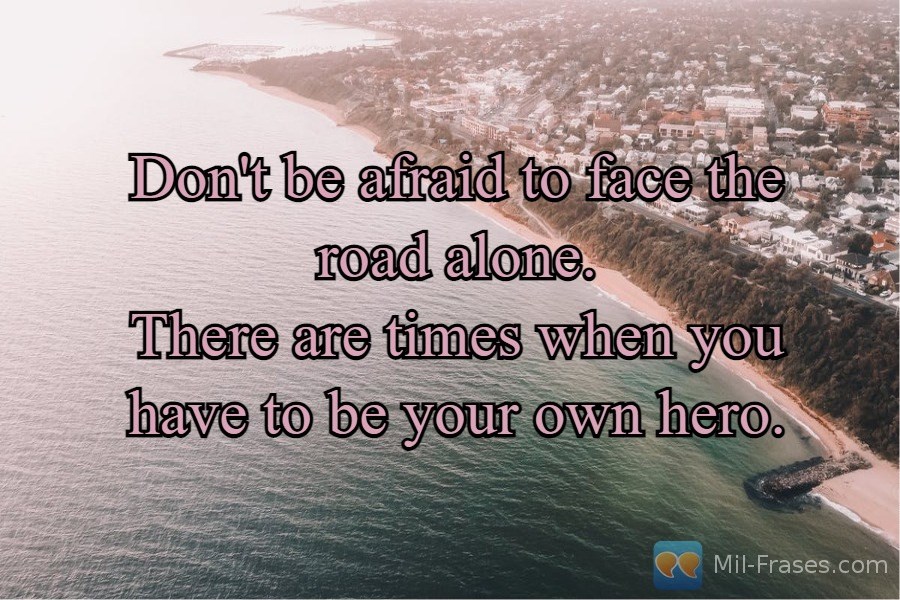 An image with the following quote Don't be afraid to face the road alone.
There are times when you have to be your own hero.