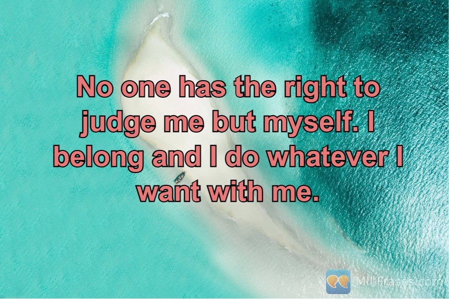 Une image avec la citation suivante No one has the right to judge me but myself. I belong and I do whatever I want with me.
