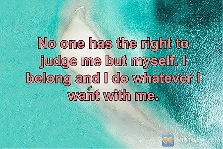 No one has the right to judge me but myself. I belong and I do whatever I want w...