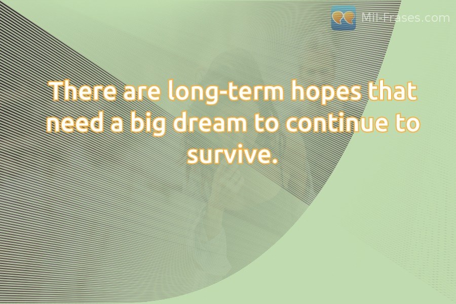 An image with the following quote There are long-term hopes that need a big dream to continue to survive.