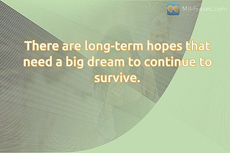 There are long-term hopes that need a big dream to continue to survive.