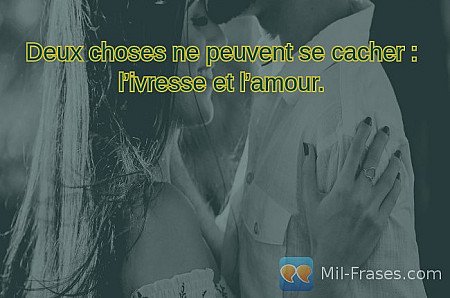 Deux choses ne peuvent se cacher : l’ivresse et l’amour.