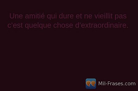 Une amitié qui dure et ne vieillit pas c’est quelque chose d’extraordinaire.