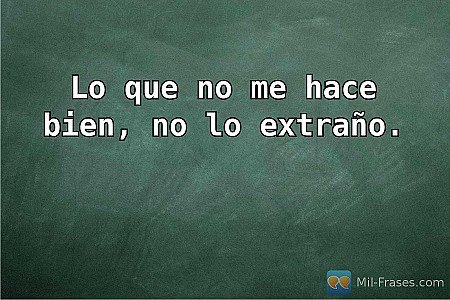 Lo que no me hace bien, no lo extraño.