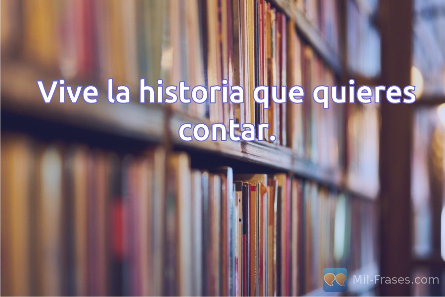 An image with the following quote Vive la historia que quieres contar.