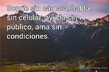Sonríe sin cámara, habla sin celular, ayuda sin público, ama sin condiciones.