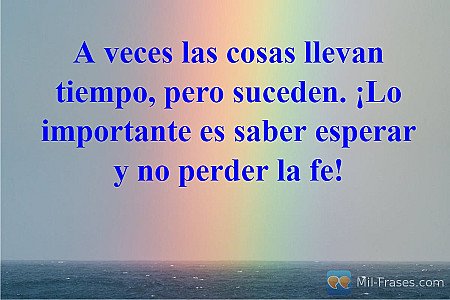 A veces las cosas llevan tiempo, pero suceden. ¡Lo importante es saber esperar y...