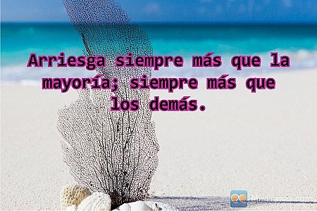 Arriesga siempre más que la mayoría; siempre más que los demás.