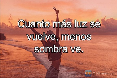 Cuanto más luz se vuelve, menos sombra ve.